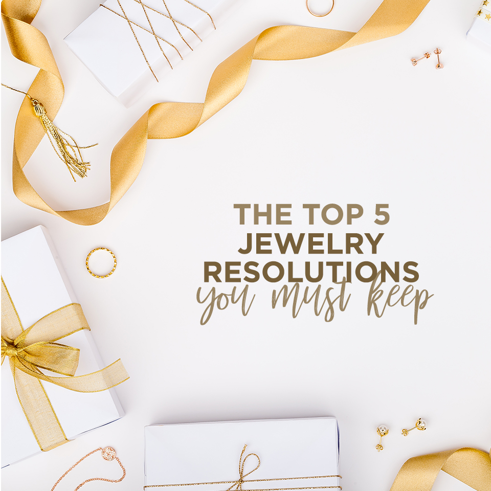 The Top 5 Jewelry Resolutions You Must Keep